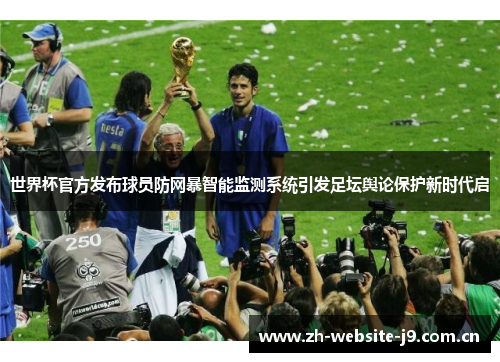 世界杯官方发布球员防网暴智能监测系统引发足坛舆论保护新时代启 世界杯官方发布球员防网暴智能监测系统引发足坛舆论保护新时代启